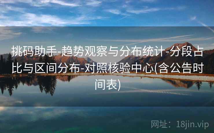 挑码助手-趋势观察与分布统计-分段占比与区间分布-对照核验中心(含公告时间表) 第1张 挑码助手-趋势观察与分布统计-分段占比与区间分布-对照核验中心(含公告时间表) 第1张