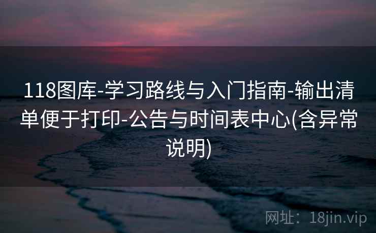 118图库-学习路线与入门指南-输出清单便于打印-公告与时间表中心(含异常说明)