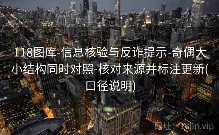 118图库-信息核验与反诈提示-奇偶大小结构同时对照-核对来源并标注更新(口径说明)