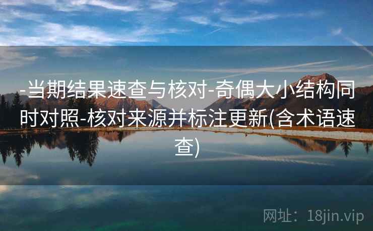 -当期结果速查与核对-奇偶大小结构同时对照-核对来源并标注更新(含术语速查)