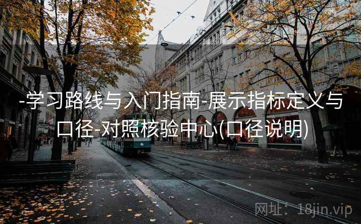 -学习路线与入门指南-展示指标定义与口径-对照核验中心(口径说明)