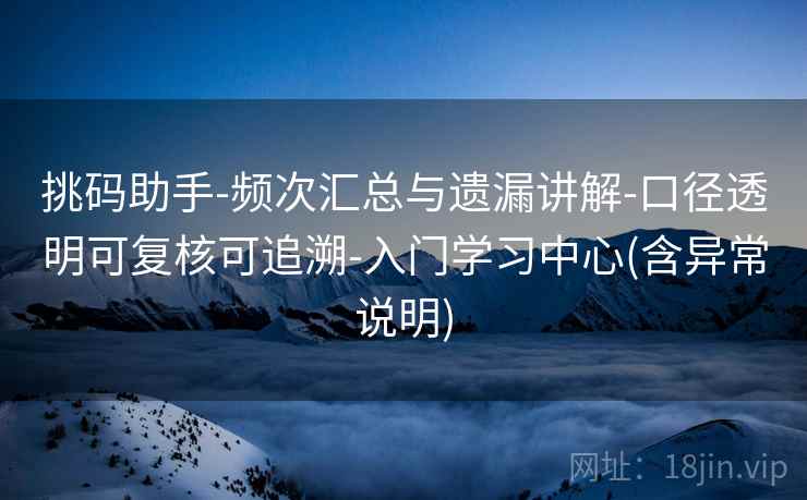 挑码助手-频次汇总与遗漏讲解-口径透明可复核可追溯-入门学习中心(含异常说明)