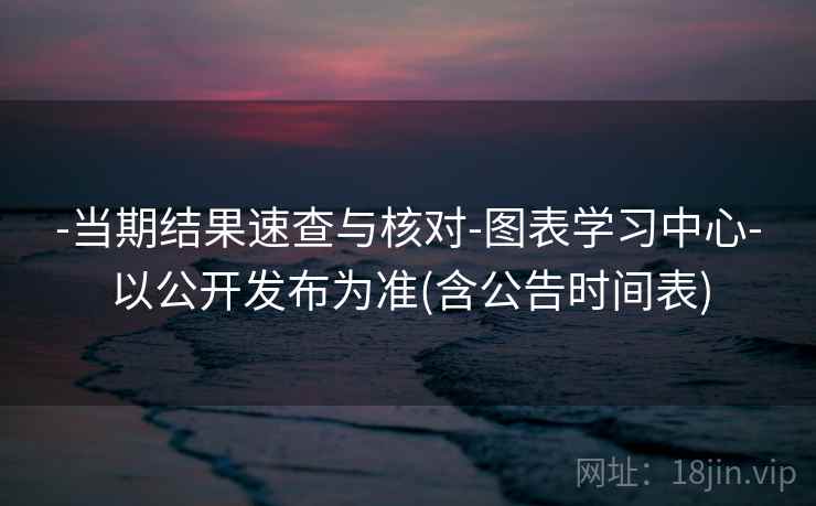 -当期结果速查与核对-图表学习中心-以公开发布为准(含公告时间表)
