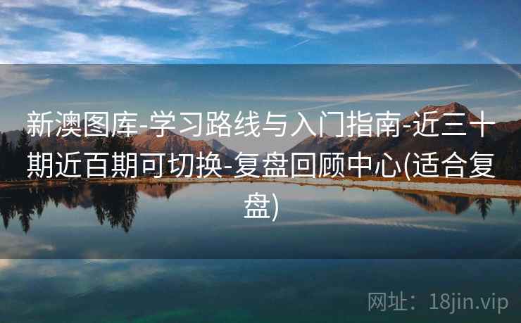 新澳图库-学习路线与入门指南-近三十期近百期可切换-复盘回顾中心(适合复盘)