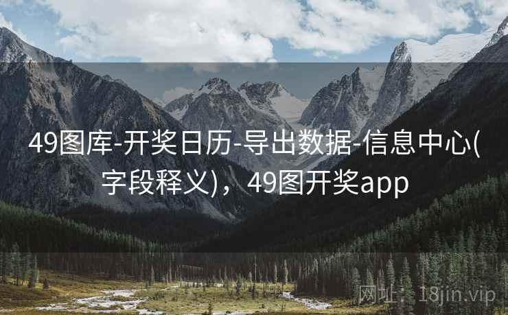 49图库-开奖日历-导出数据-信息中心(字段释义)，49图开奖app