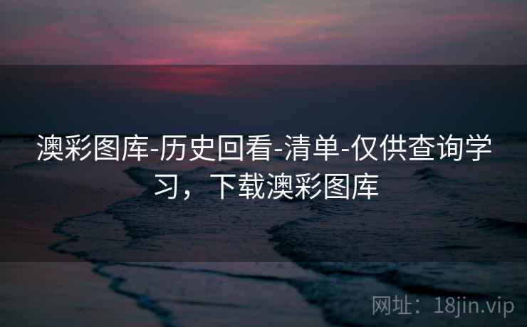 澳彩图库-历史回看-清单-仅供查询学习,下载澳彩图库