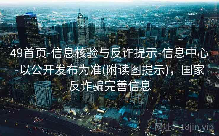 49首页-信息核验与反诈提示-信息中心-以公开发布为准(附读图提示),国家反诈骗完善信息