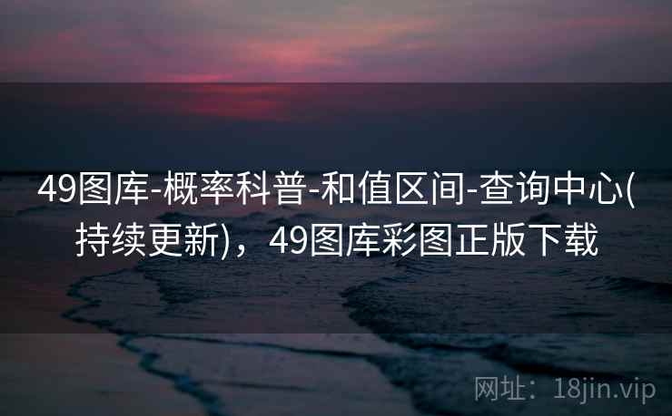 49图库-概率科普-和值区间-查询中心(持续更新),49图库彩图正版下载