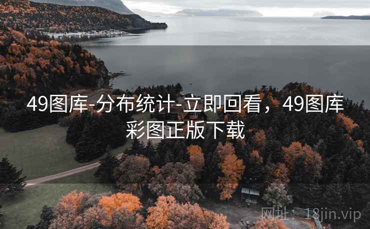 49图库-分布统计-立即回看，49图库彩图正版下载
