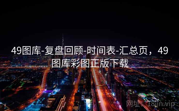 49图库-复盘回顾-时间表-汇总页,49图库彩图正版下载
