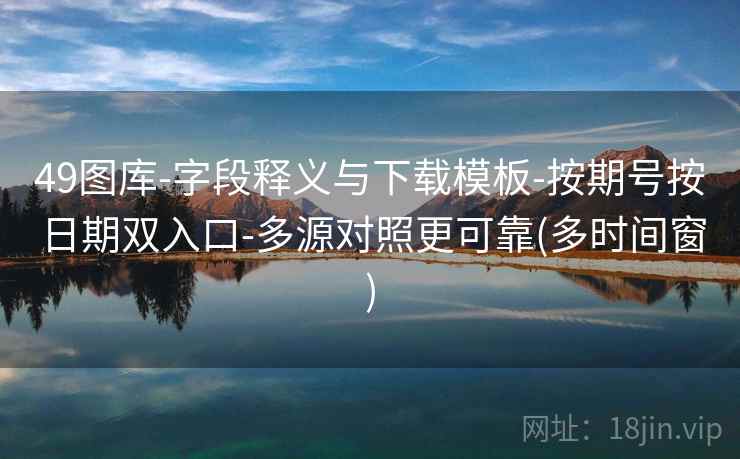 49图库-字段释义与下载模板-按期号按日期双入口-多源对照更可靠(多时间窗)