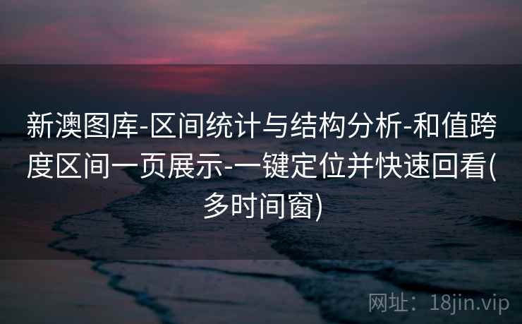 新澳图库-区间统计与结构分析-和值跨度区间一页展示-一键定位并快速回看(多时间窗)