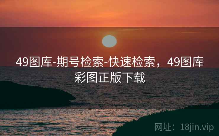 49图库-期号检索-快速检索,49图库彩图正版下载