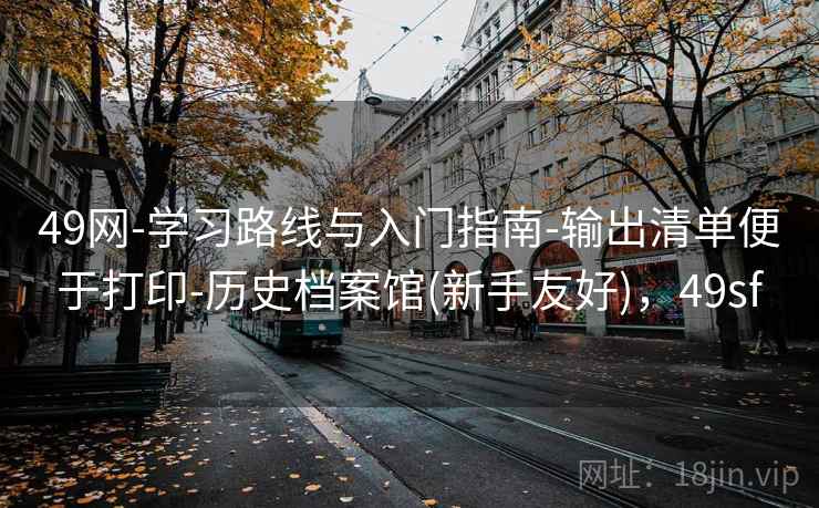 49网-学习路线与入门指南-输出清单便于打印-历史档案馆(新手友好),49sf