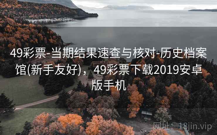 49彩票-当期结果速查与核对-历史档案馆(新手友好),49彩票下载2019安卓版手机