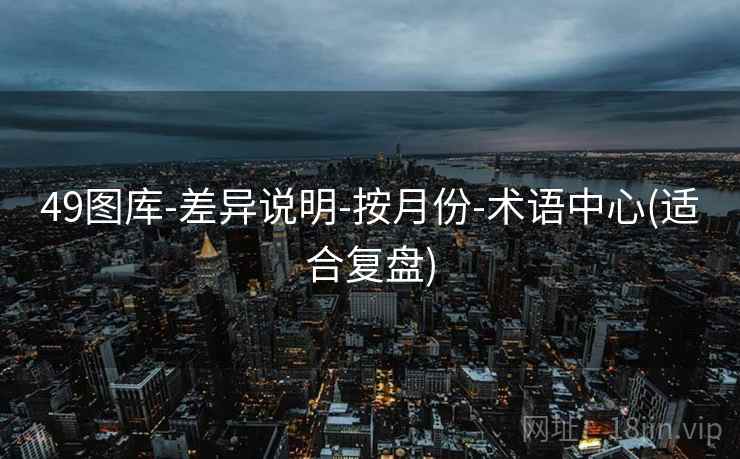 49图库-差异说明-按月份-术语中心(适合复盘)