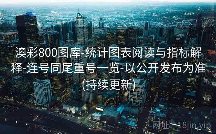 澳彩800图库-统计图表阅读与指标解释-连号同尾重号一览-以公开发布为准(持续更新)