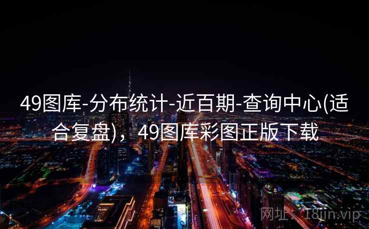 49图库-分布统计-近百期-查询中心(适合复盘),49图库彩图正版下载