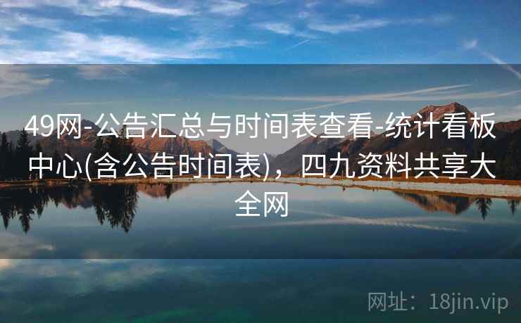 49网-公告汇总与时间表查看-统计看板中心(含公告时间表),四九资料共享大全网
