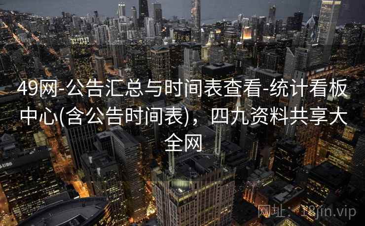 49网-公告汇总与时间表查看-统计看板中心(含公告时间表),四九资料共享大全网