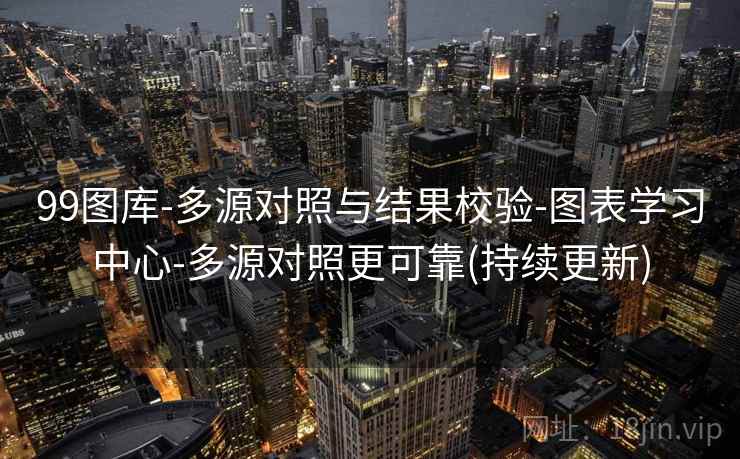 99图库-多源对照与结果校验-图表学习中心-多源对照更可靠(持续更新)