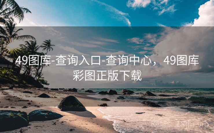49图库-查询入口-查询中心，49图库彩图正版下载