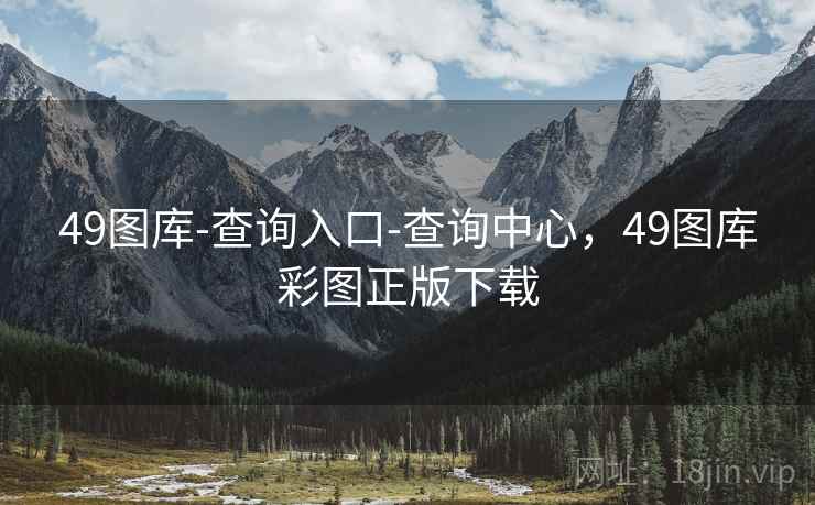 49图库-查询入口-查询中心，49图库彩图正版下载