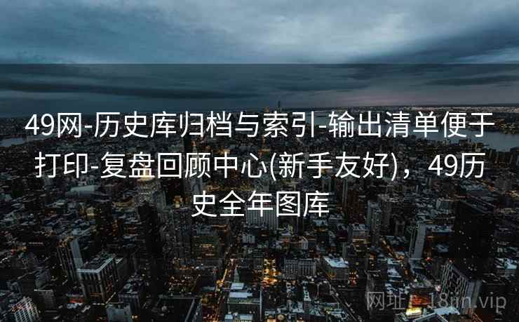 49网-历史库归档与索引-输出清单便于打印-复盘回顾中心(新手友好)，49历史全年图库