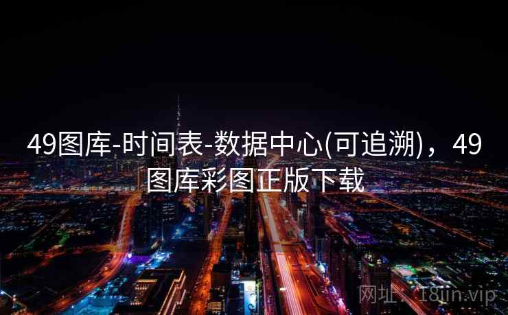 49图库-时间表-数据中心(可追溯),49图库彩图正版下载